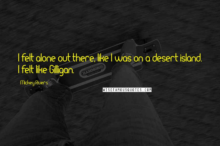 Mickey Rivers Quotes: I felt alone out there, like I was on a desert island. I felt like Gilligan.