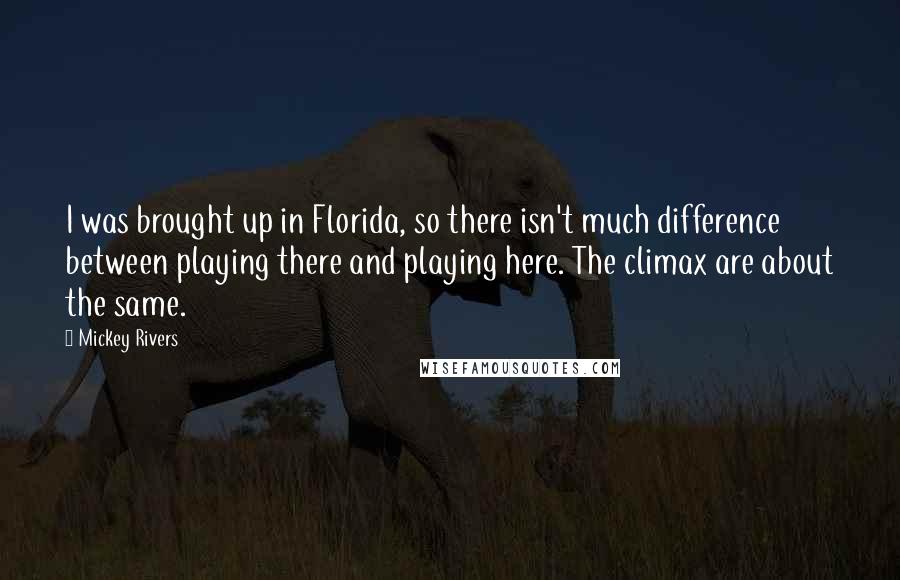 Mickey Rivers Quotes: I was brought up in Florida, so there isn't much difference between playing there and playing here. The climax are about the same.