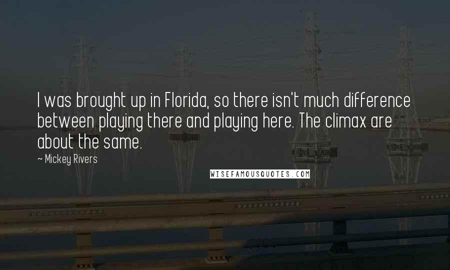 Mickey Rivers Quotes: I was brought up in Florida, so there isn't much difference between playing there and playing here. The climax are about the same.