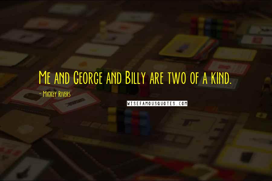 Mickey Rivers Quotes: Me and George and Billy are two of a kind.