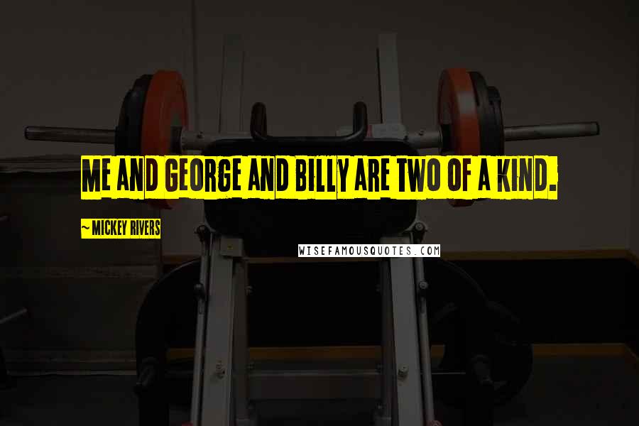 Mickey Rivers Quotes: Me and George and Billy are two of a kind.