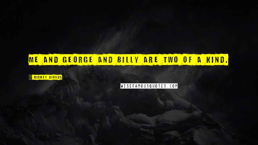 Mickey Rivers Quotes: Me and George and Billy are two of a kind.