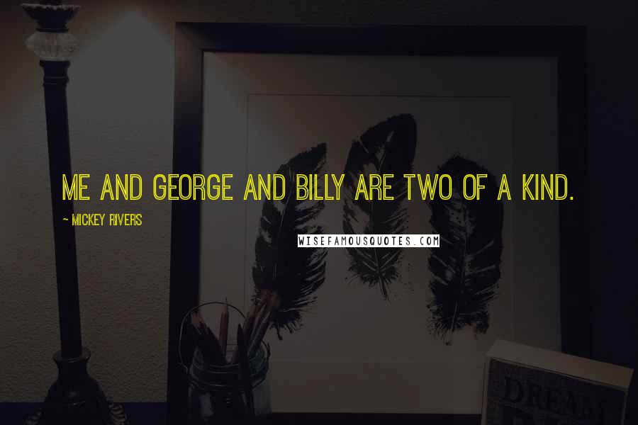 Mickey Rivers Quotes: Me and George and Billy are two of a kind.