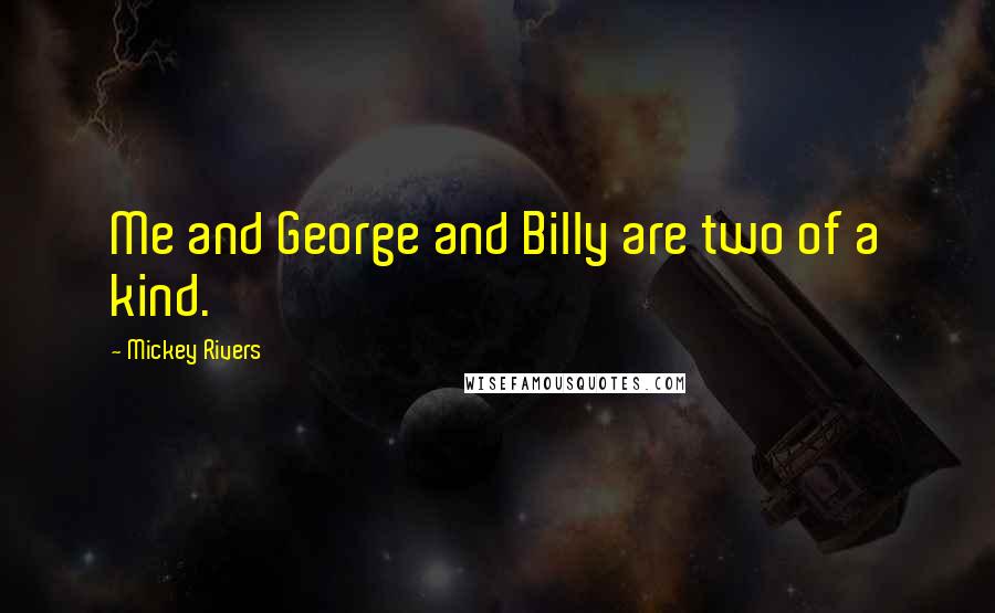 Mickey Rivers Quotes: Me and George and Billy are two of a kind.