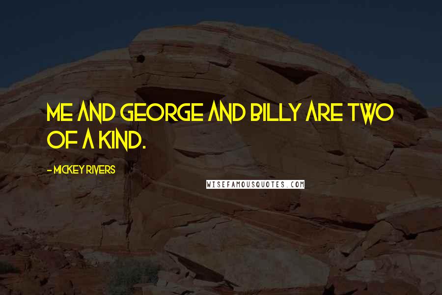 Mickey Rivers Quotes: Me and George and Billy are two of a kind.