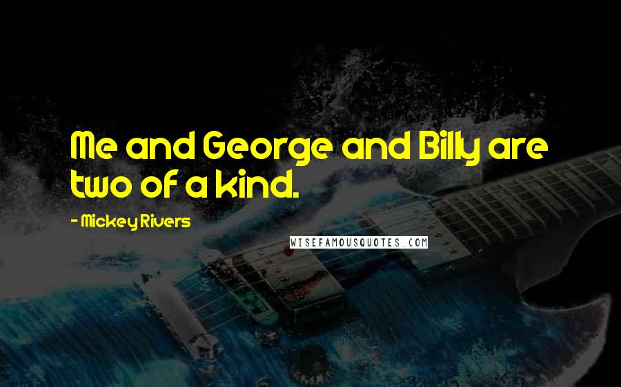 Mickey Rivers Quotes: Me and George and Billy are two of a kind.