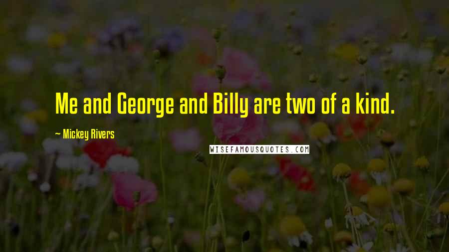 Mickey Rivers Quotes: Me and George and Billy are two of a kind.