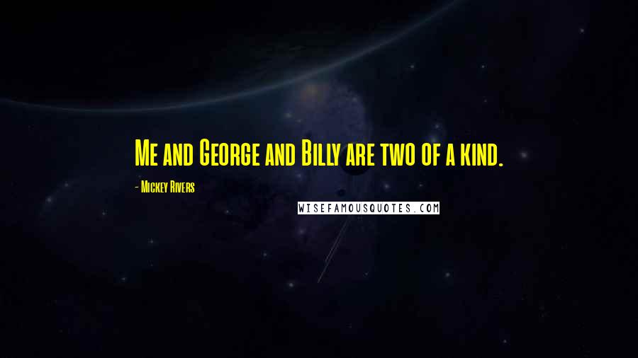 Mickey Rivers Quotes: Me and George and Billy are two of a kind.