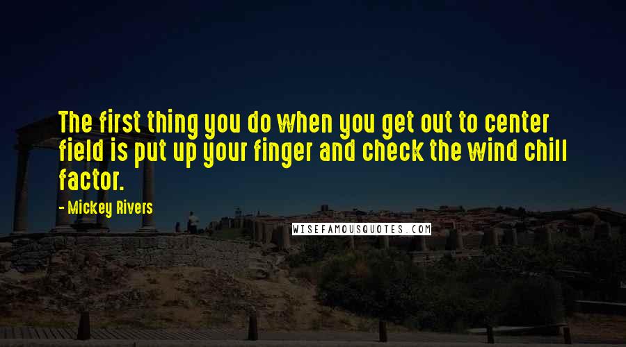 Mickey Rivers Quotes: The first thing you do when you get out to center field is put up your finger and check the wind chill factor.