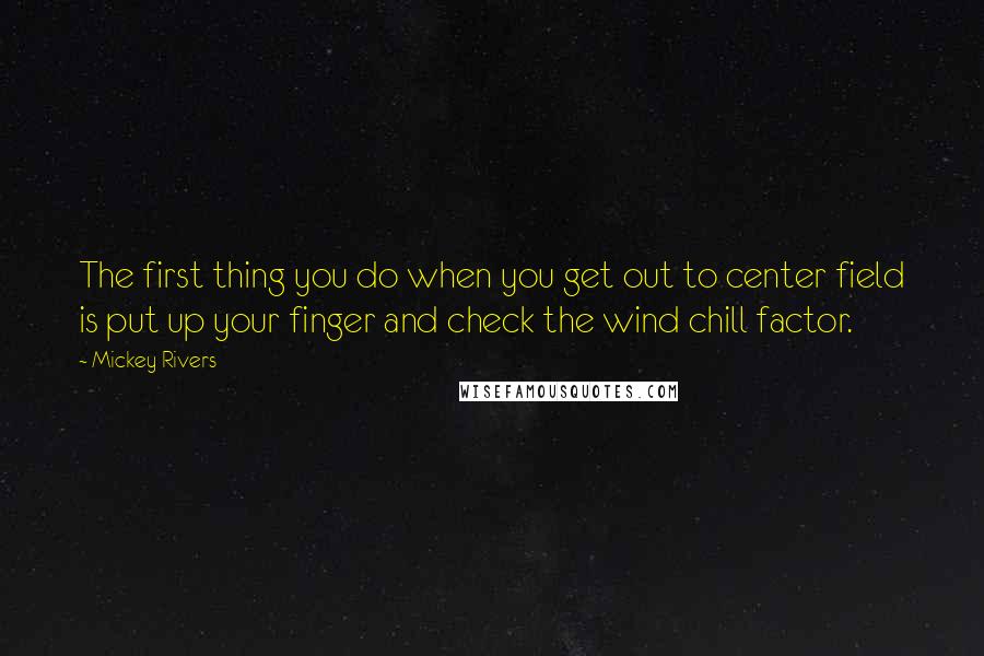 Mickey Rivers Quotes: The first thing you do when you get out to center field is put up your finger and check the wind chill factor.