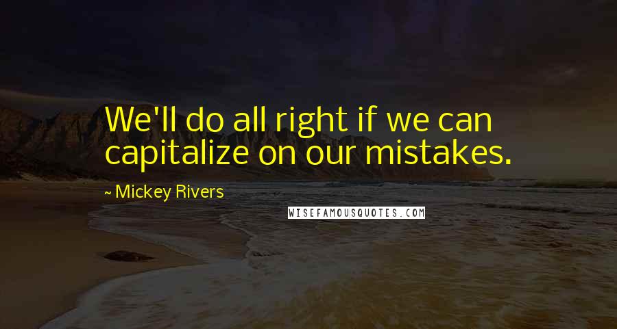 Mickey Rivers Quotes: We'll do all right if we can capitalize on our mistakes.