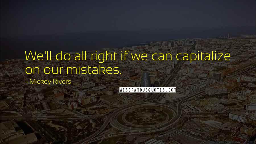 Mickey Rivers Quotes: We'll do all right if we can capitalize on our mistakes.