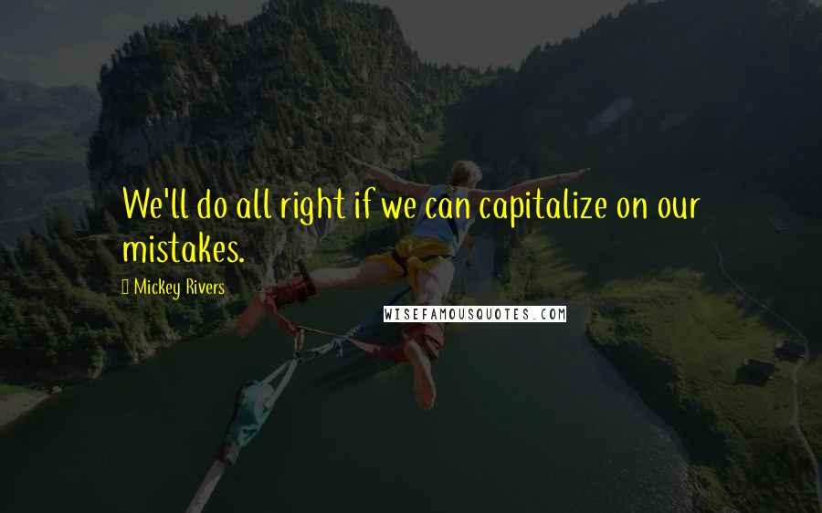 Mickey Rivers Quotes: We'll do all right if we can capitalize on our mistakes.