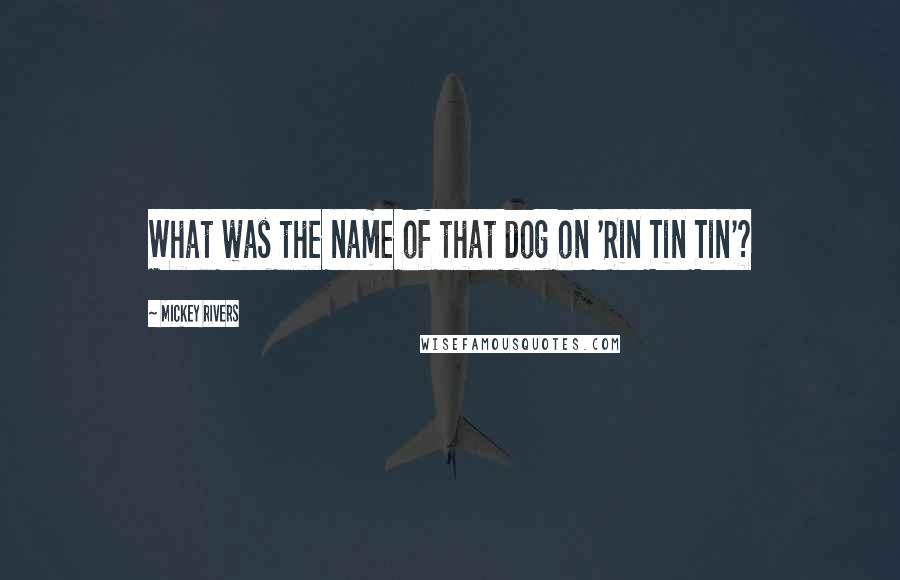 Mickey Rivers Quotes: What was the name of that dog on 'Rin Tin Tin'?