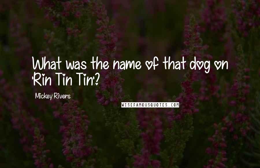 Mickey Rivers Quotes: What was the name of that dog on 'Rin Tin Tin'?