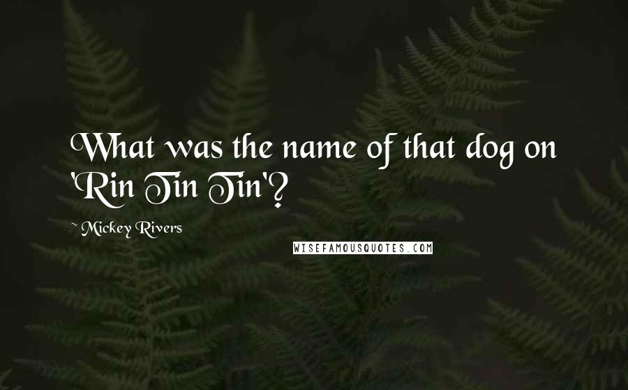 Mickey Rivers Quotes: What was the name of that dog on 'Rin Tin Tin'?