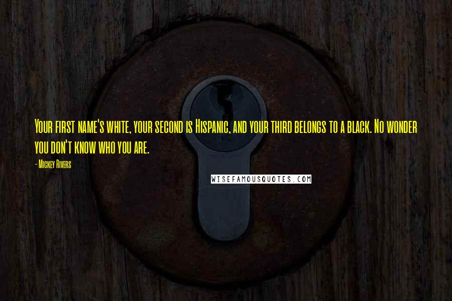 Mickey Rivers Quotes: Your first name's white, your second is Hispanic, and your third belongs to a black. No wonder you don't know who you are.