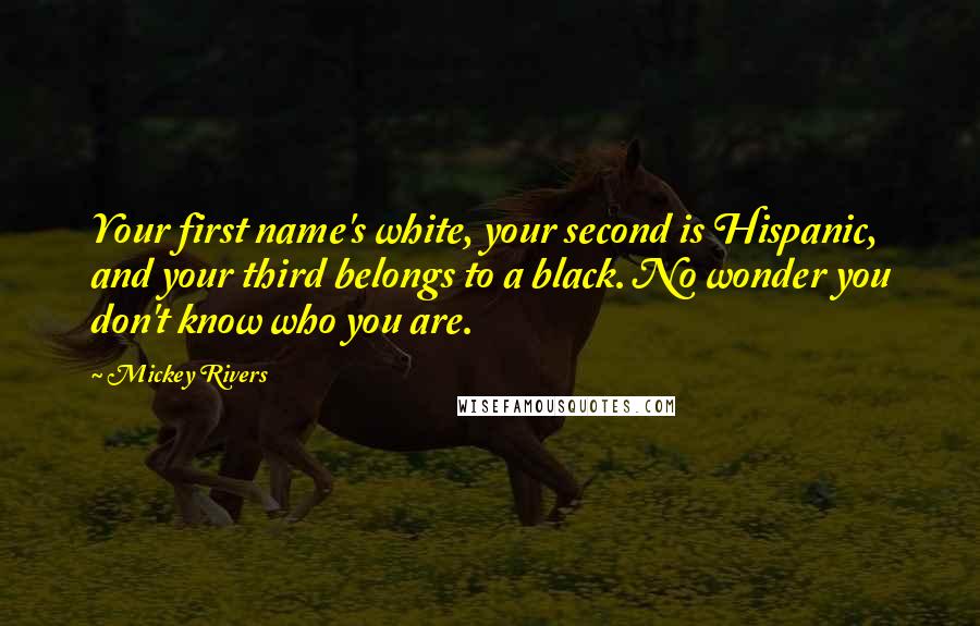 Mickey Rivers Quotes: Your first name's white, your second is Hispanic, and your third belongs to a black. No wonder you don't know who you are.