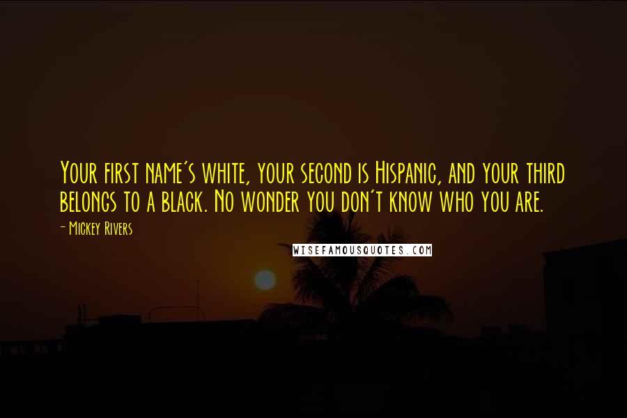 Mickey Rivers Quotes: Your first name's white, your second is Hispanic, and your third belongs to a black. No wonder you don't know who you are.