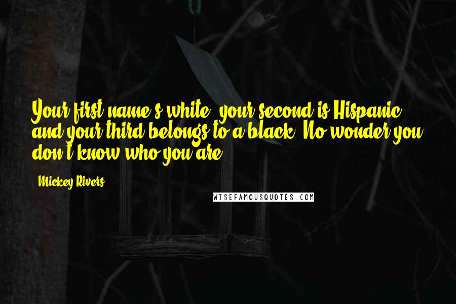 Mickey Rivers Quotes: Your first name's white, your second is Hispanic, and your third belongs to a black. No wonder you don't know who you are.