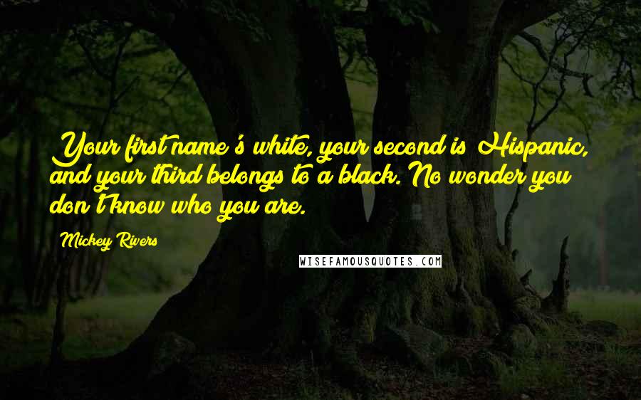 Mickey Rivers Quotes: Your first name's white, your second is Hispanic, and your third belongs to a black. No wonder you don't know who you are.