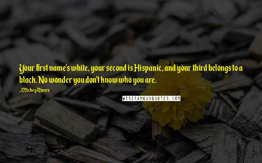 Mickey Rivers Quotes: Your first name's white, your second is Hispanic, and your third belongs to a black. No wonder you don't know who you are.