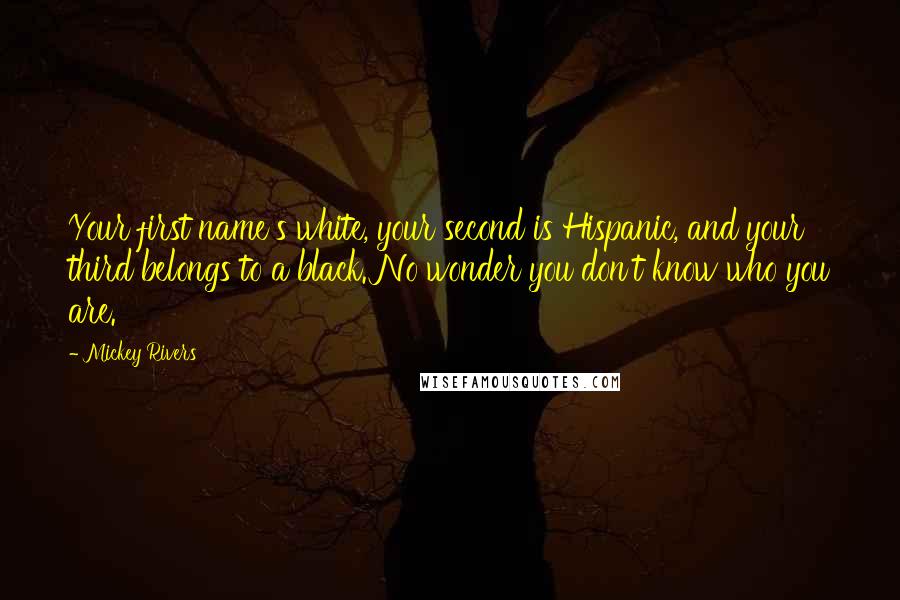 Mickey Rivers Quotes: Your first name's white, your second is Hispanic, and your third belongs to a black. No wonder you don't know who you are.