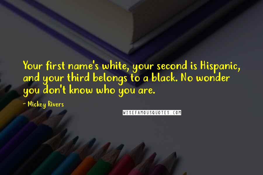 Mickey Rivers Quotes: Your first name's white, your second is Hispanic, and your third belongs to a black. No wonder you don't know who you are.