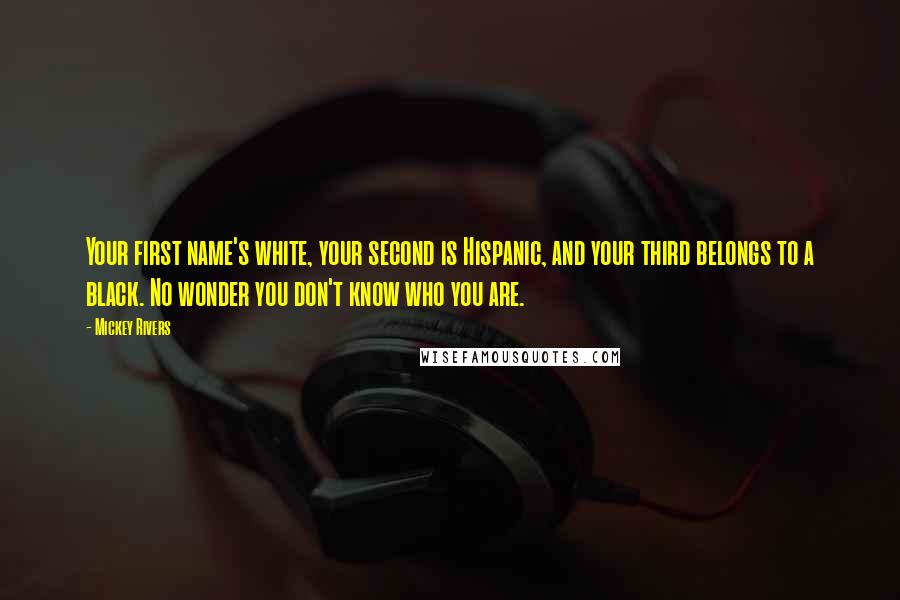 Mickey Rivers Quotes: Your first name's white, your second is Hispanic, and your third belongs to a black. No wonder you don't know who you are.
