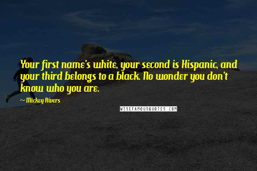 Mickey Rivers Quotes: Your first name's white, your second is Hispanic, and your third belongs to a black. No wonder you don't know who you are.
