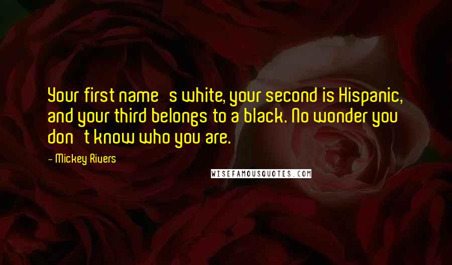 Mickey Rivers Quotes: Your first name's white, your second is Hispanic, and your third belongs to a black. No wonder you don't know who you are.