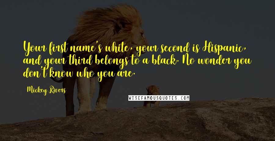 Mickey Rivers Quotes: Your first name's white, your second is Hispanic, and your third belongs to a black. No wonder you don't know who you are.