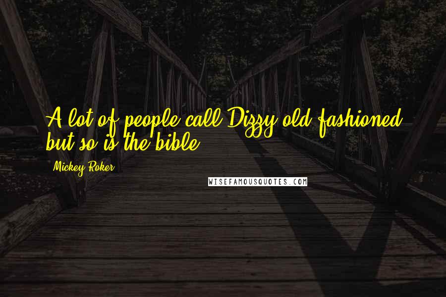 Mickey Roker Quotes: A lot of people call Dizzy old fashioned but so is the bible.
