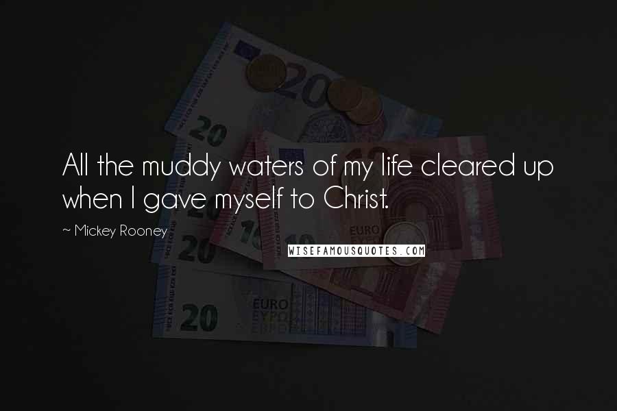 Mickey Rooney Quotes: All the muddy waters of my life cleared up when I gave myself to Christ.