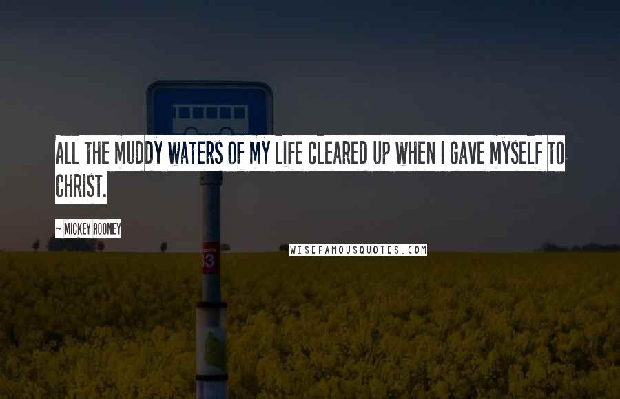 Mickey Rooney Quotes: All the muddy waters of my life cleared up when I gave myself to Christ.