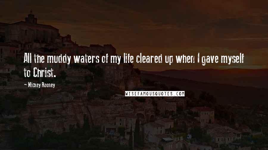 Mickey Rooney Quotes: All the muddy waters of my life cleared up when I gave myself to Christ.