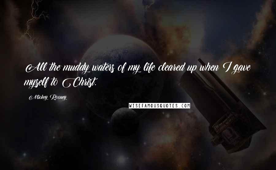 Mickey Rooney Quotes: All the muddy waters of my life cleared up when I gave myself to Christ.