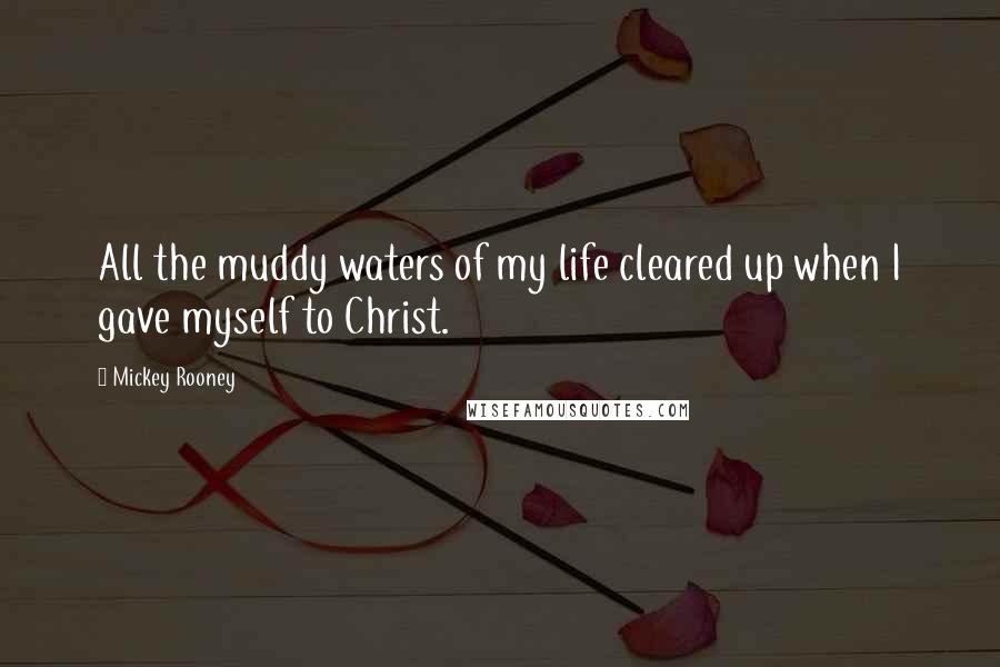 Mickey Rooney Quotes: All the muddy waters of my life cleared up when I gave myself to Christ.