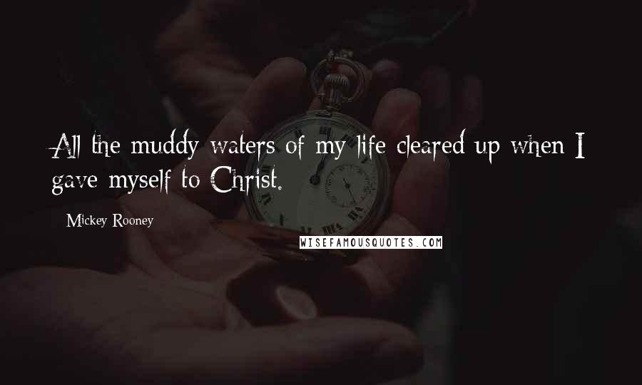 Mickey Rooney Quotes: All the muddy waters of my life cleared up when I gave myself to Christ.