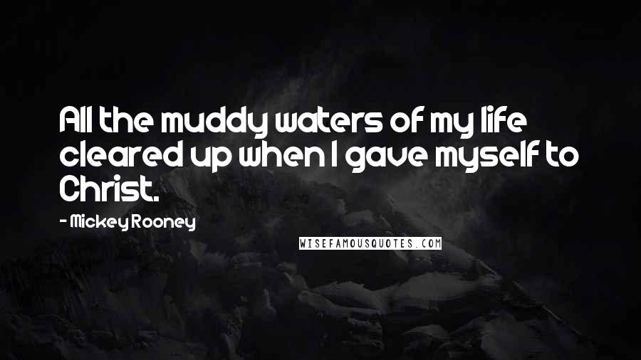 Mickey Rooney Quotes: All the muddy waters of my life cleared up when I gave myself to Christ.