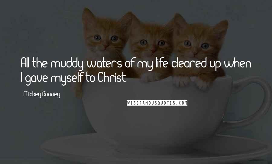 Mickey Rooney Quotes: All the muddy waters of my life cleared up when I gave myself to Christ.