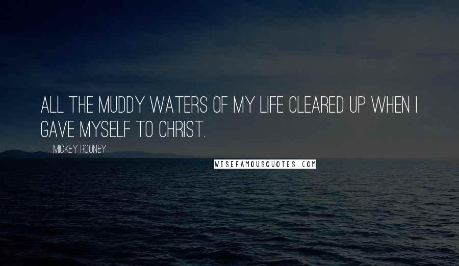 Mickey Rooney Quotes: All the muddy waters of my life cleared up when I gave myself to Christ.