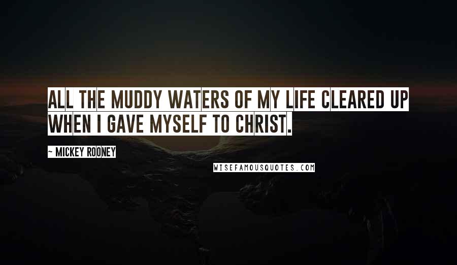 Mickey Rooney Quotes: All the muddy waters of my life cleared up when I gave myself to Christ.