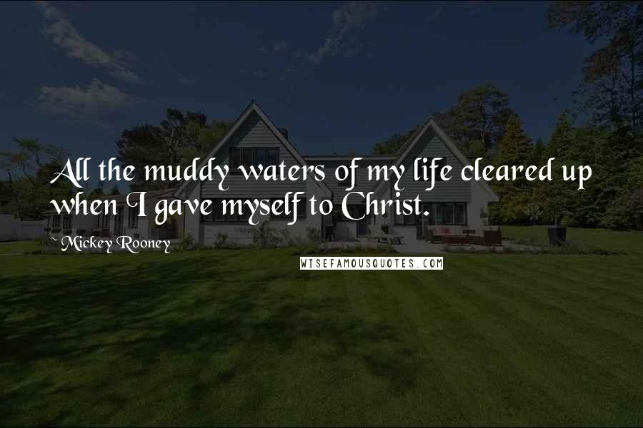 Mickey Rooney Quotes: All the muddy waters of my life cleared up when I gave myself to Christ.