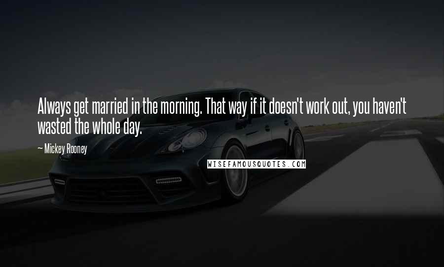 Mickey Rooney Quotes: Always get married in the morning. That way if it doesn't work out, you haven't wasted the whole day.