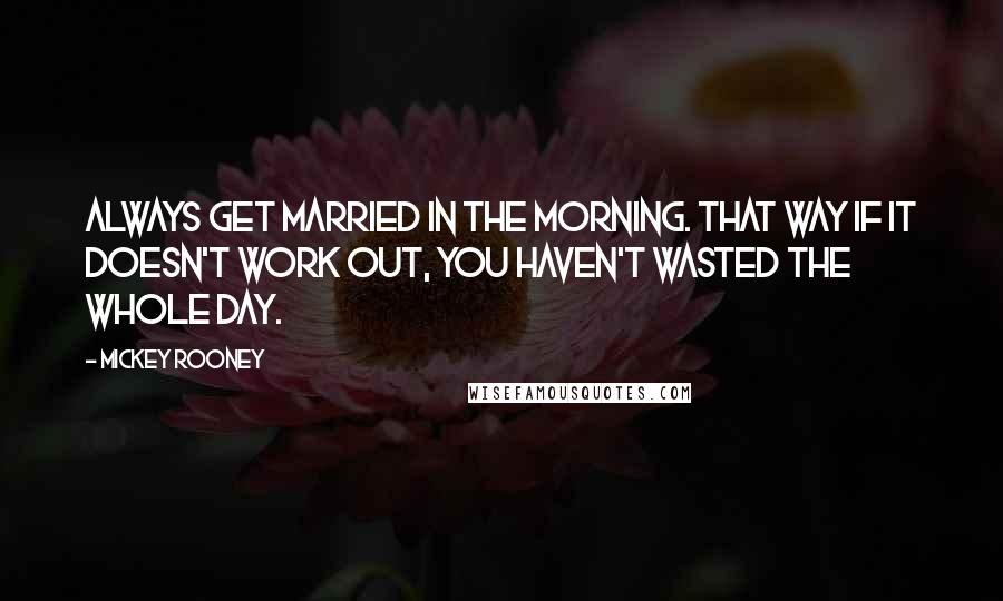 Mickey Rooney Quotes: Always get married in the morning. That way if it doesn't work out, you haven't wasted the whole day.