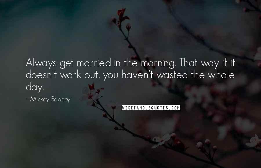 Mickey Rooney Quotes: Always get married in the morning. That way if it doesn't work out, you haven't wasted the whole day.