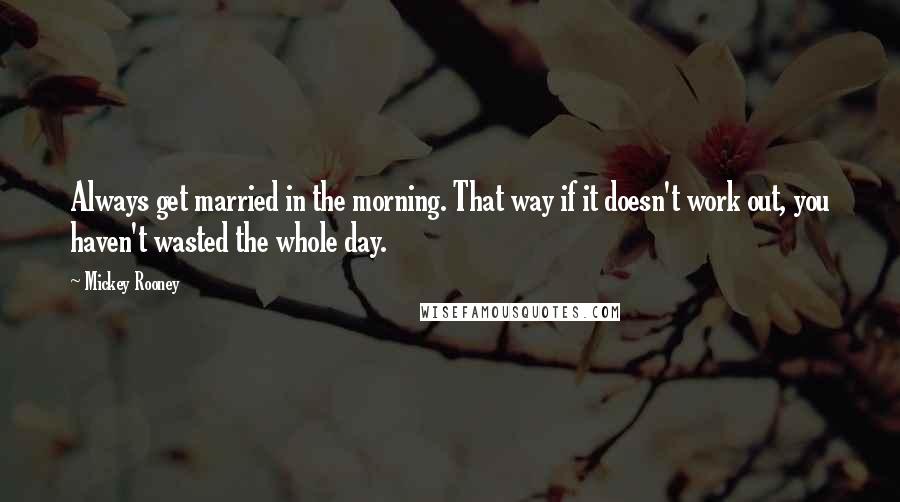 Mickey Rooney Quotes: Always get married in the morning. That way if it doesn't work out, you haven't wasted the whole day.