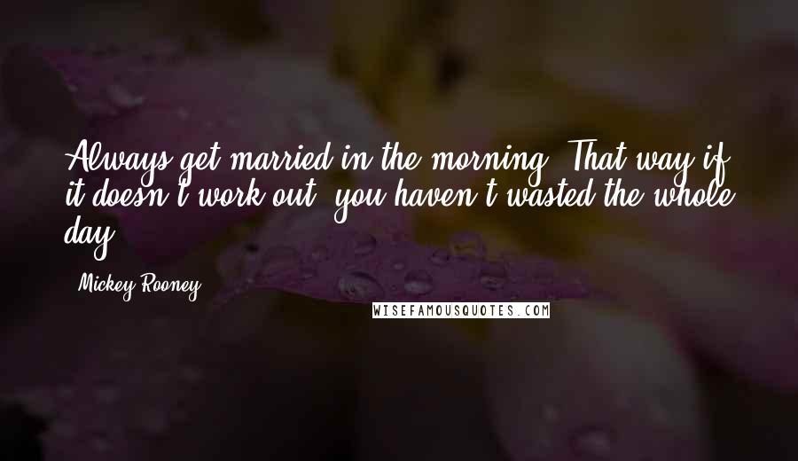 Mickey Rooney Quotes: Always get married in the morning. That way if it doesn't work out, you haven't wasted the whole day.