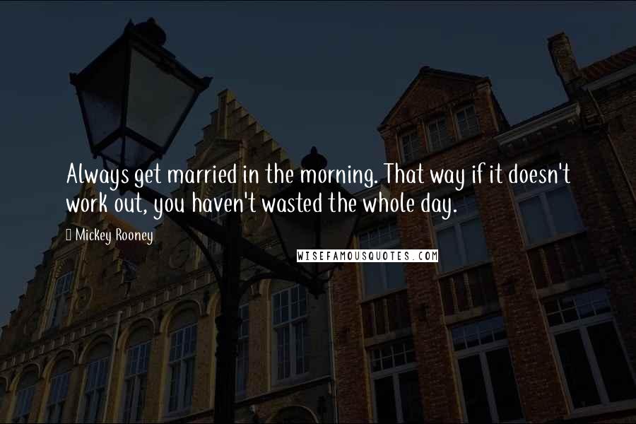 Mickey Rooney Quotes: Always get married in the morning. That way if it doesn't work out, you haven't wasted the whole day.